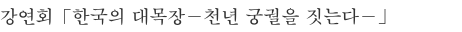 강연회「한국의 대목장－천년 궁궐을 짓는다－」
